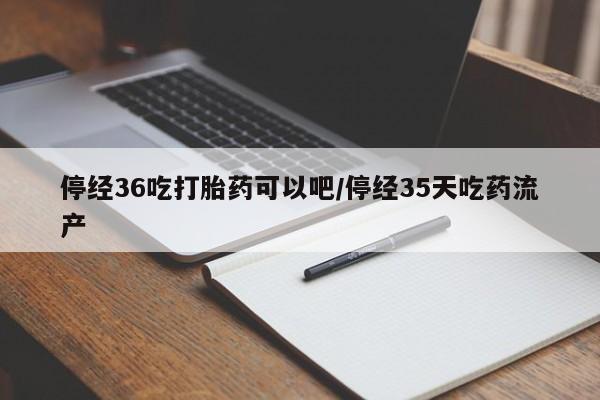 米非米索联系方式停经36吃打胎药可以吧/停经35天吃药流产