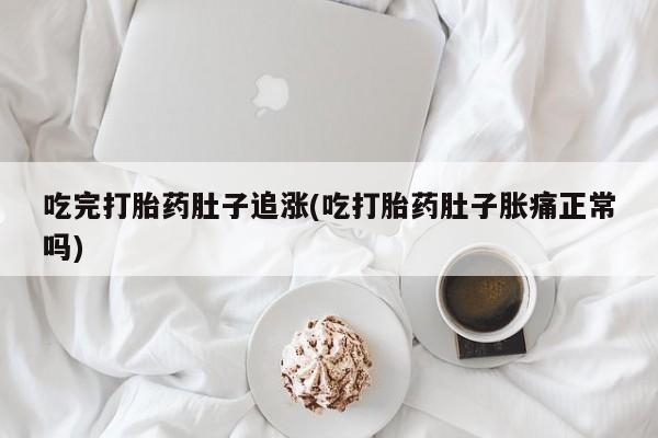 米非米索联系方式吃完打胎药肚子追涨(吃打胎药肚子胀痛正常吗)