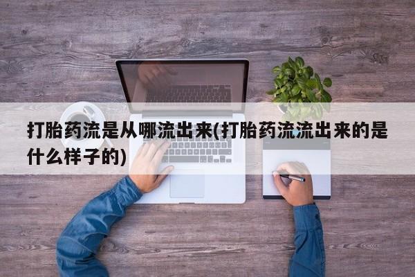 米非米索联系方式打胎药流是从哪流出来(打胎药流流出来的是什么样子的)