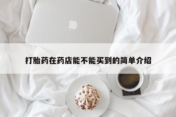 米非米索联系方式打胎药在药店能不能买到的简单介绍