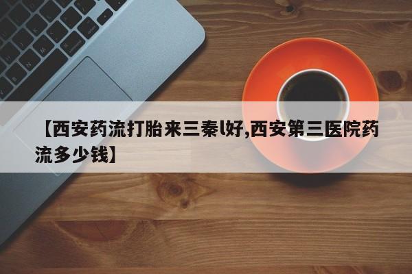 米非米索联系方式【西安药流打胎来三秦l好,西安第三医院药流多少钱】