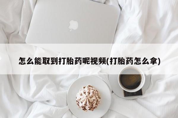 米非米索联系方式怎么能取到打胎药呢视频(打胎药怎么拿)