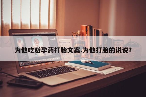 米非米索联系方式为他吃避孕药打胎文案.为他打胎的说说？