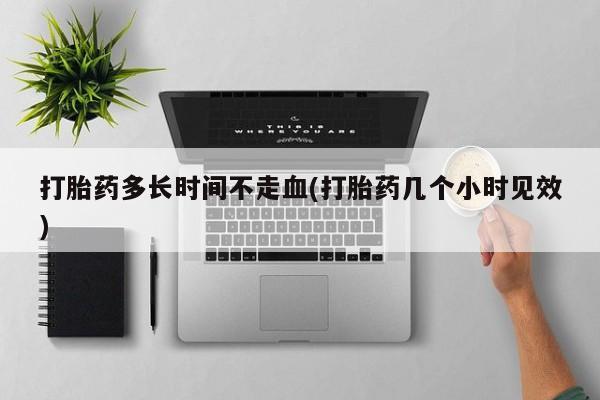 米非米索联系方式打胎药多长时间不走血(打胎药几个小时见效)