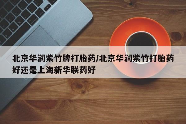 米非米索联系方式北京华润紫竹牌打胎药/北京华润紫竹打胎药好还是上海新华联药好