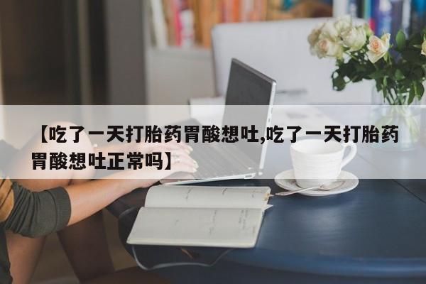 米非米索联系方式【吃了一天打胎药胃酸想吐,吃了一天打胎药胃酸想吐正常吗】