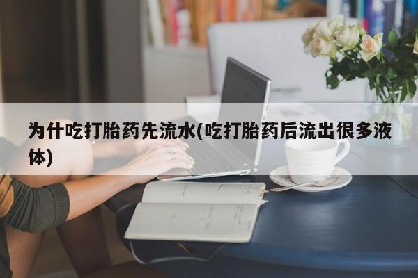 米非米索联系方式为什吃打胎药先流水(吃打胎药后流出很多液体)