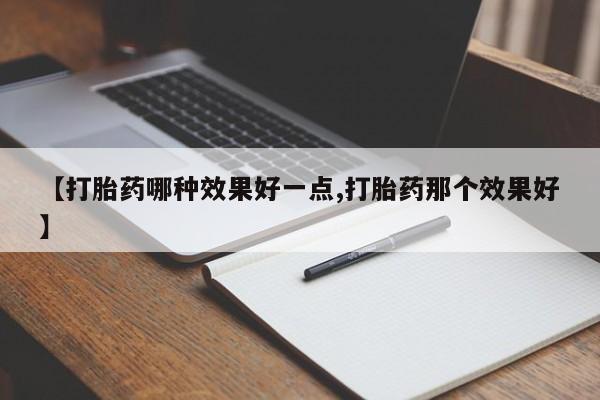 米非米索联系方式【打胎药哪种效果好一点,打胎药那个效果好】