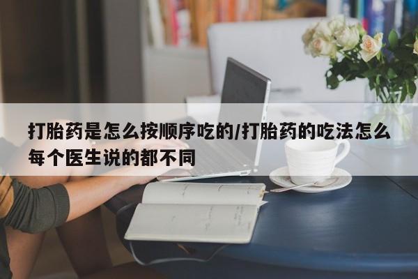 米非米索联系方式打胎药是怎么按顺序吃的/打胎药的吃法怎么每个医生说的都不同