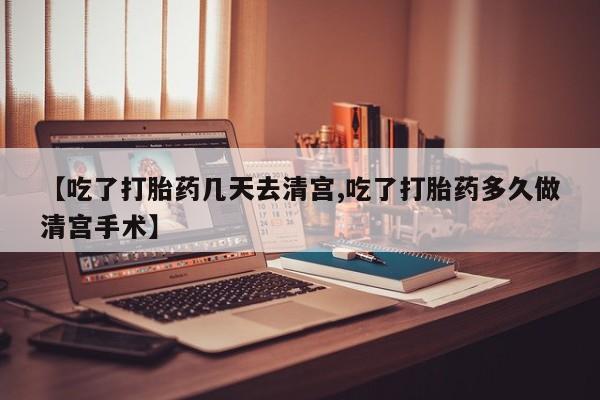 米非米索联系方式【吃了打胎药几天去清宫,吃了打胎药多久做清宫手术】