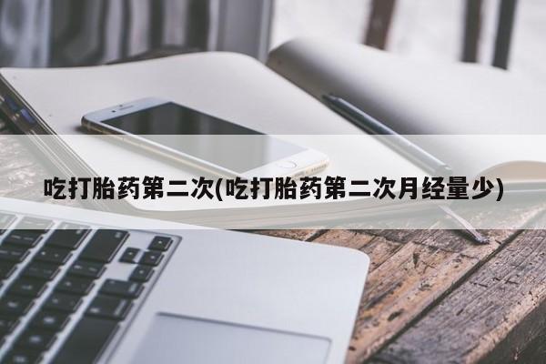 米非米索联系方式吃打胎药第二次(吃打胎药第二次月经量少)