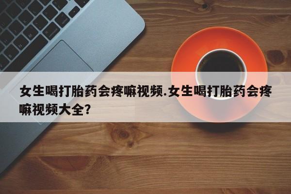 米非米索联系方式女生喝打胎药会疼嘛视频.女生喝打胎药会疼嘛视频大全？