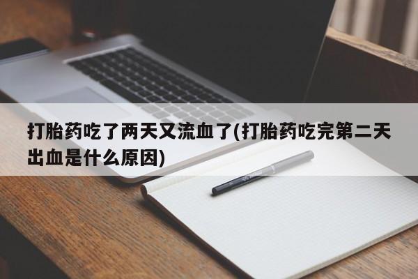 米非米索联系方式打胎药吃了两天又流血了(打胎药吃完第二天出血是什么原因)