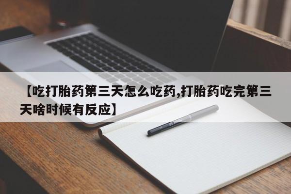 米非米索联系方式【吃打胎药第三天怎么吃药,打胎药吃完第三天啥时候有反应】