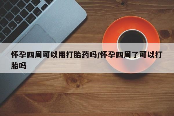 米非米索联系方式怀孕四周可以用打胎药吗/怀孕四周了可以打胎吗