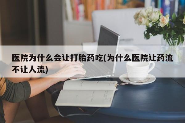米非米索联系方式医院为什么会让打胎药吃(为什么医院让药流不让人流)