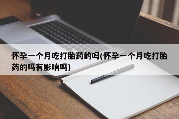 米非米索联系方式怀孕一个月吃打胎药的吗(怀孕一个月吃打胎药的吗有影响吗)