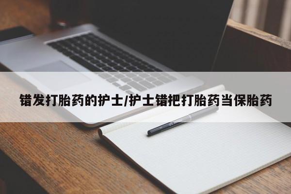米非米索联系方式错发打胎药的护士/护士错把打胎药当保胎药