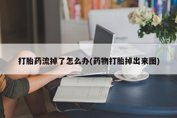 米非米索联系方式打胎药流掉了怎么办(药物打胎掉出来图)