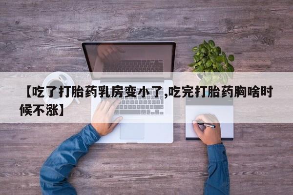 米非米索联系方式【吃了打胎药乳房变小了,吃完打胎药胸啥时候不涨】