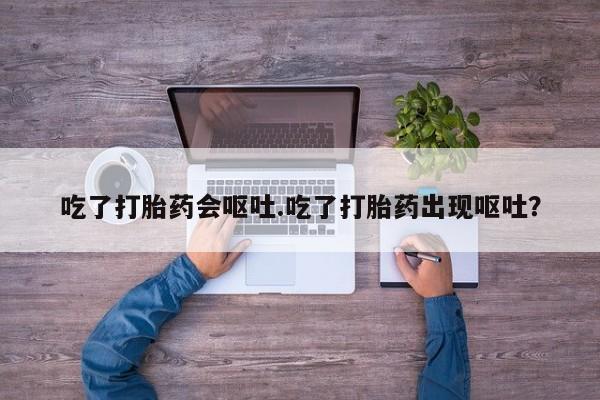 米非米索联系方式吃了打胎药会呕吐.吃了打胎药出现呕吐？