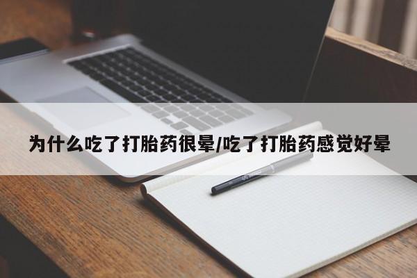 米非米索联系方式为什么吃了打胎药很晕/吃了打胎药感觉好晕