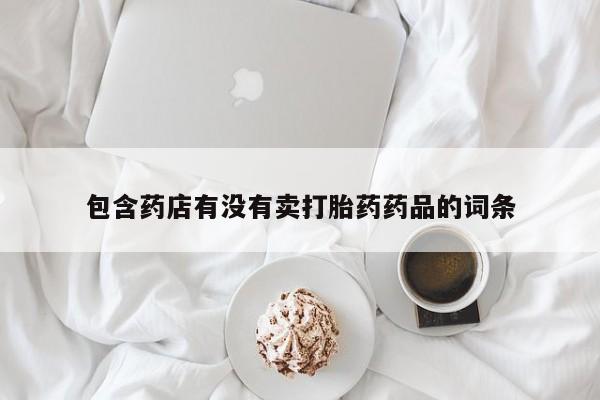 米非米索联系方式包含药店有没有卖打胎药药品的词条