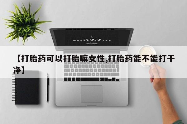 米非米索联系方式【打胎药可以打胎嘛女性,打胎药能不能打干净】