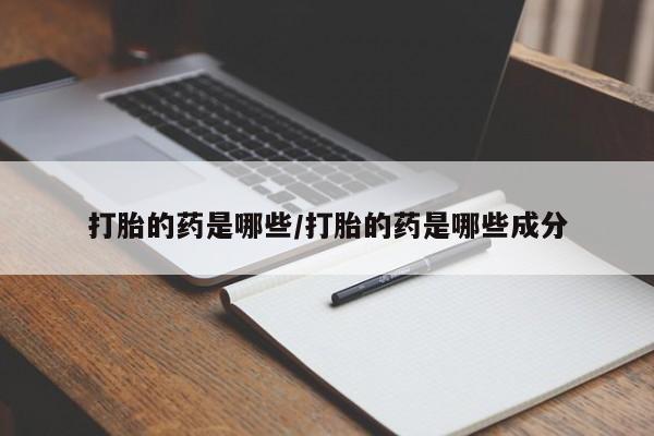 米非米索联系方式打胎的药是哪些/打胎的药是哪些成分