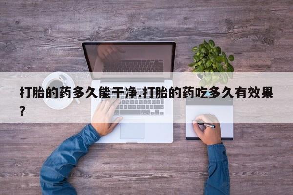 米非米索联系方式打胎的药多久能干净.打胎的药吃多久有效果？