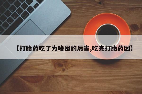 米非米索联系方式【打胎药吃了为啥困的厉害,吃完打胎药困】