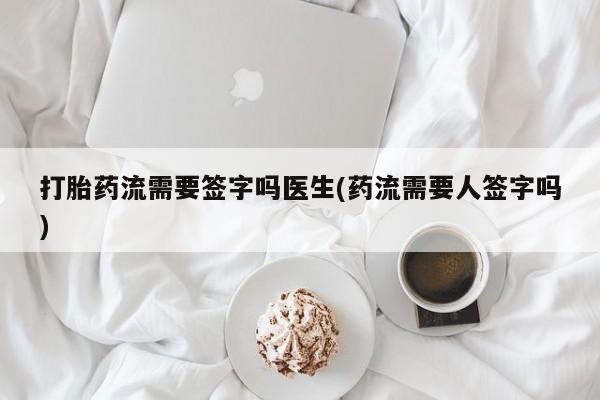 米非米索联系方式打胎药流需要签字吗医生(药流需要人签字吗)