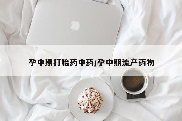 米非米索联系方式孕中期打胎药中药/孕中期流产药物