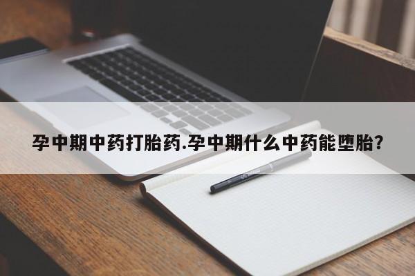 米非米索联系方式孕中期中药打胎药.孕中期什么中药能堕胎？