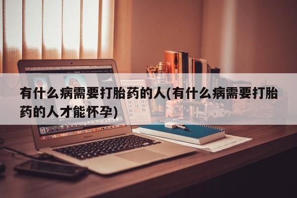 米非米索联系方式有什么病需要打胎药的人(有什么病需要打胎药的人才能怀孕)