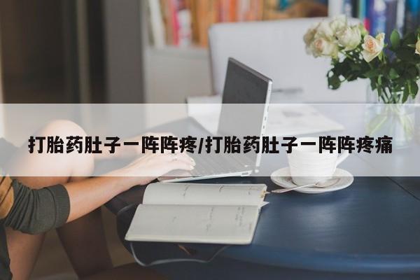 米非米索联系方式打胎药肚子一阵阵疼/打胎药肚子一阵阵疼痛
