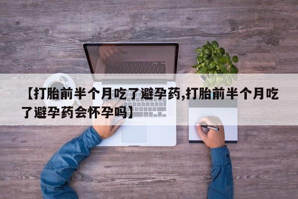 米非米索联系方式【打胎前半个月吃了避孕药,打胎前半个月吃了避孕药会怀孕吗】