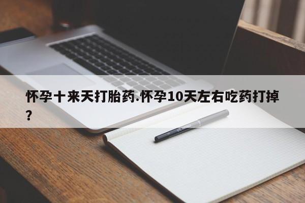 米非米索联系方式怀孕十来天打胎药.怀孕10天左右吃药打掉?