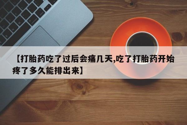 米非米索联系方式【打胎药吃了过后会痛几天,吃了打胎药开始疼了多久能排出来】