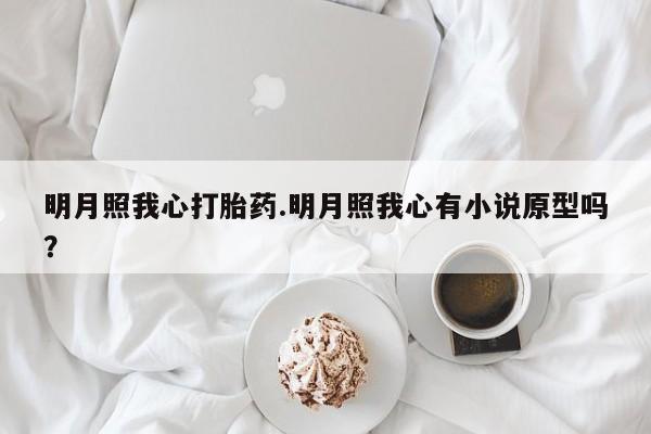 米非米索联系方式明月照我心打胎药.明月照我心有小说原型吗？