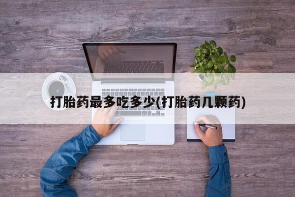 米非米索联系方式打胎药最多吃多少(打胎药几颗药)