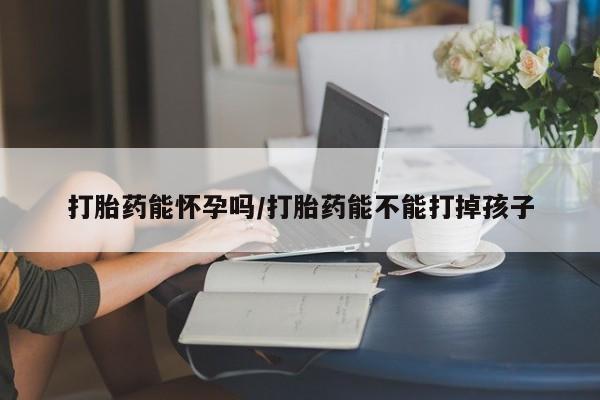 米非米索联系方式打胎药能怀孕吗/打胎药能不能打掉孩子