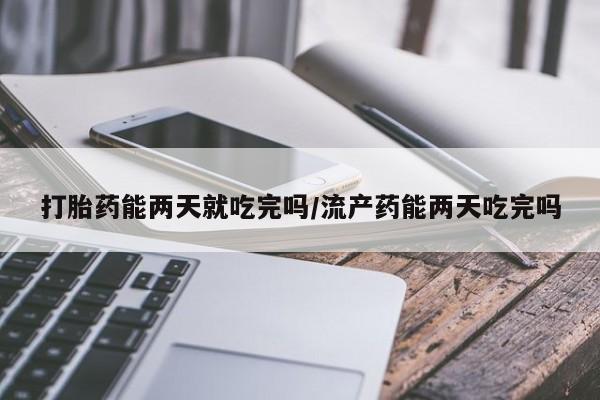 米非米索联系方式打胎药能两天就吃完吗/流产药能两天吃完吗